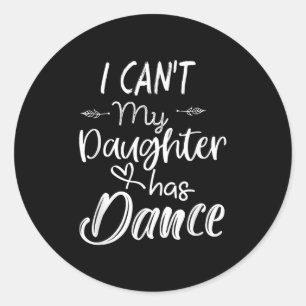 Mom Shirt, Dance Shirt - I Can't My Daughter Has D Classic Round Sticker