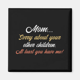 Mom, Sorry About Other Children At Least You Have Magnet