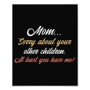 Mom, Sorry About Other Children At Least You Have Photo Print