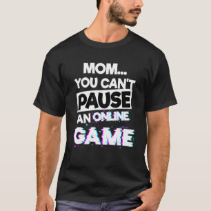 Mom You Cant Pause An Online Game Gaming Videogame T-Shirt