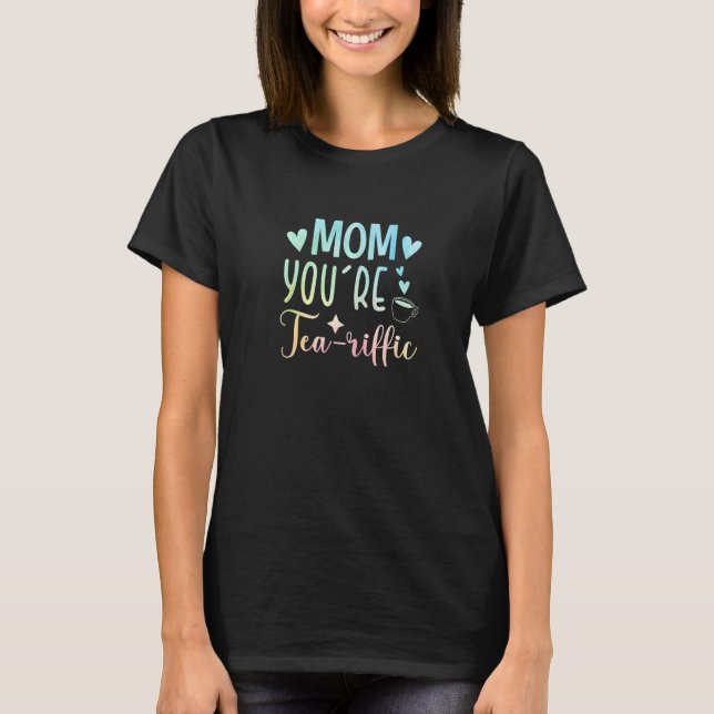 Mom You're Teariffic Tea Drinking Tea  Cup Of Tea  T-Shirt (Front)