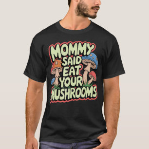 Mommy Said Eat Your Mushrooms T-Shirt