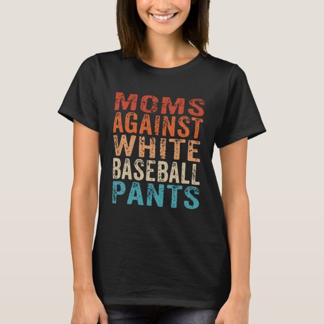 Moms Against White Baseball Pants  Baseball Mom  1 T-Shirt (Front)