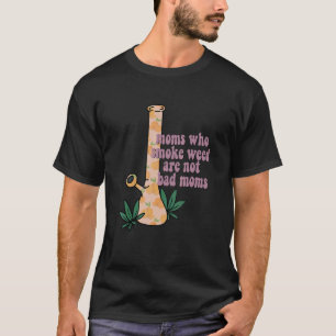 Moms Who Smoke Weed Are Not Bad Moms Apparel T-Shirt