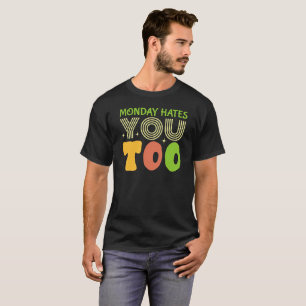 monday hates you too -Funny Sarcastic T-Shirt
