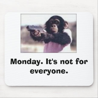 Monday. It's not for everyone. Mouse Mat