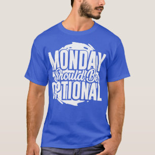 Monday Should Be Optional T-Shirt