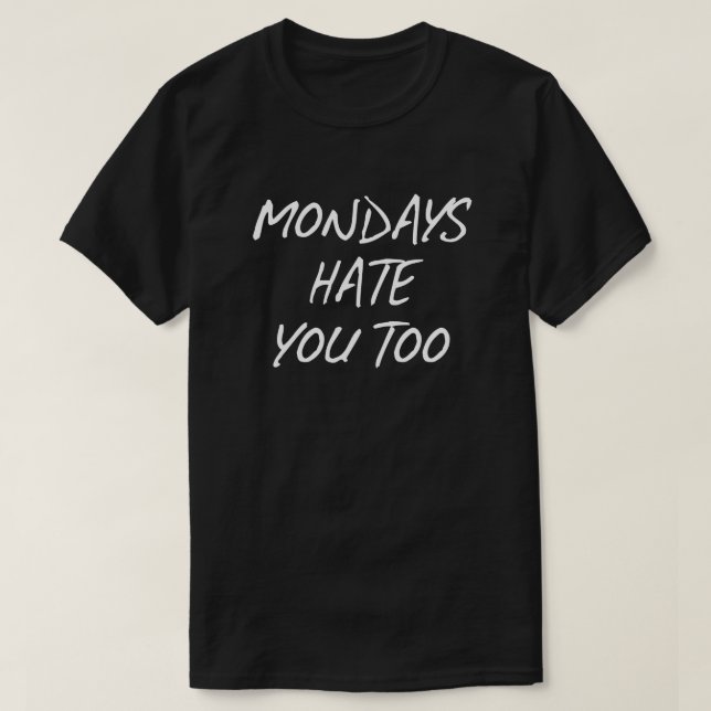 MONDAYS HATE YOU TOO T-Shirt (Design Front)