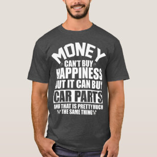 Money Can t Buy Happiness But It Can Buy Car Parts T-Shirt