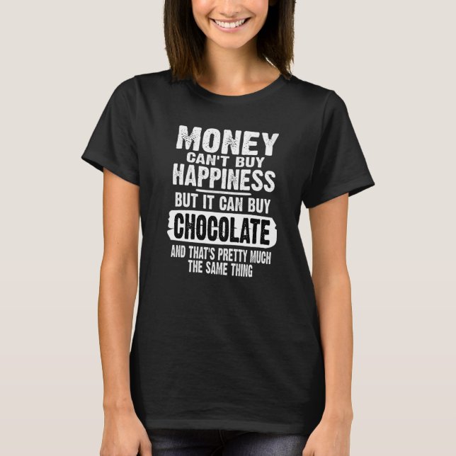 Money Can't Buy Happiness But It Can Buy Chocolate T-Shirt (Front)