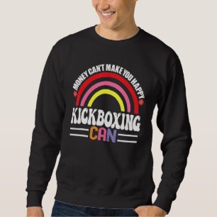 Money Can't Make You Happy Kickboxing Can Funny Ho Sweatshirt