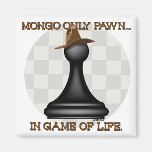 Mongo only pawn in game of life. magnet