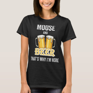 Moose And Beer That's Why I'm Here T-Shirt