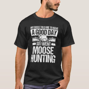 Moose Hunter Boss told me to have a good Day Moose T-Shirt
