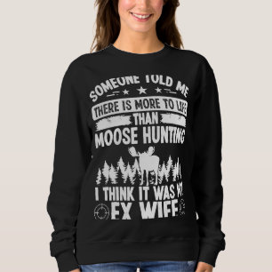 Moose Hunter More to Life was my EX Wife  Moose Hu Sweatshirt