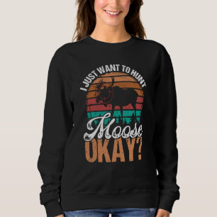 Moose Hunting Vintage Just want to hunt Moose okay Sweatshirt