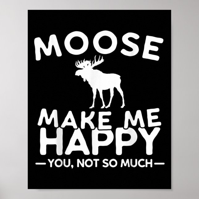 Moose Make Me Happy You Not So Much Funny Moose Gi Poster (Front)