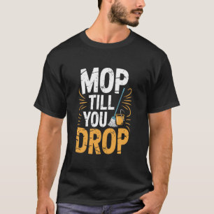 Mop Till You Drop, Cleaner Cleaning and Housekeepe T-Shirt