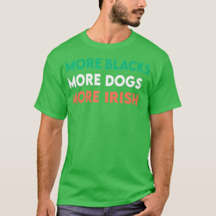 More Blacks More Dogs More Irish 2 T-Shirt
