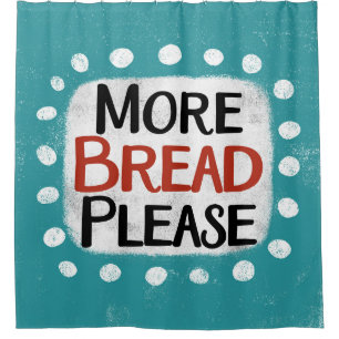 More Bread Please Shower Curtain