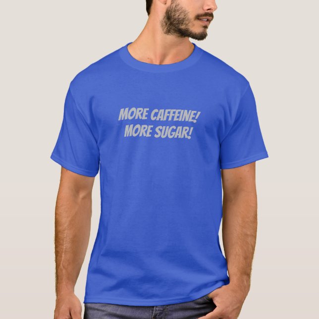 More Caffeine! More sugar! T-Shirt (Front)