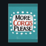 More Corgis Please Postcard<br><div class="desc">"More Corgis Please" is a cute text design in blue with black and red text,  along with a white accent shape and white textured whimsical dots surrounding it.</div>