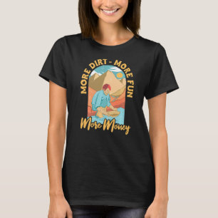 More Dirt More Fun More Money Prospector Prospect T-Shirt