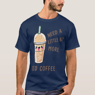 More Iced Coffee  Ice Coffee Drinks, Morning Caffe T-Shirt