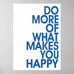 More Of What Makes You Happy Posters