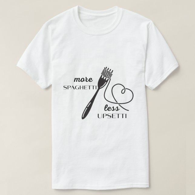 More Spaghetti, Less Upsetti. Funny shirt (Design Front)