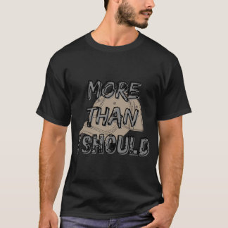 More than I should T-shirt