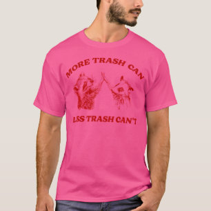 More Trash Can Less Trash Can'T Funny Inspiration T-Shirt