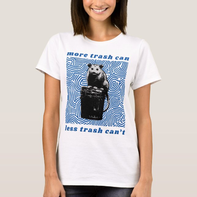 more trash can less trash can't T-Shirt (Front)