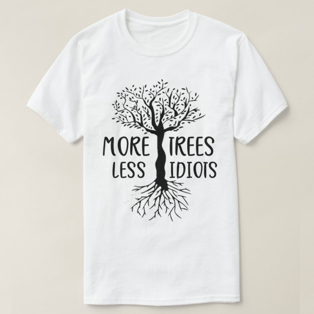 More Trees Please tshirt  , more trees less idiots (Design Front)