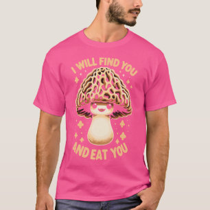 Morel Mushroom I Will Find You And Eat You T-Shirt