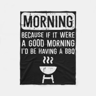 Morning Because If Good Bbq Byrbecue Grilling Men Fleece Blanket