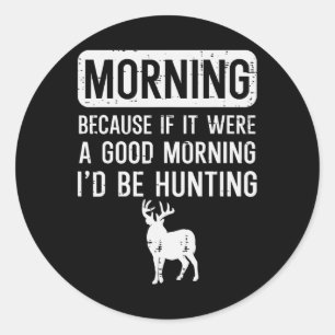 Morning Because If Good Hunting Funny Hunter Men W Classic Round Sticker