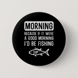 Morning Because If Good Id Be Fishing Funny Men Wo 6 Cm Round Badge