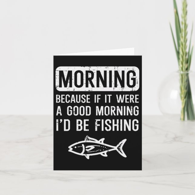 Morning Because If Good Id Be Fishing Funny Men Wo Card (Front)