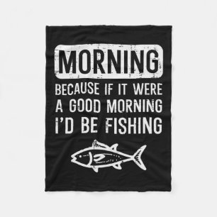 Morning Because If Good Id Be Fishing Funny Men Wo Fleece Blanket