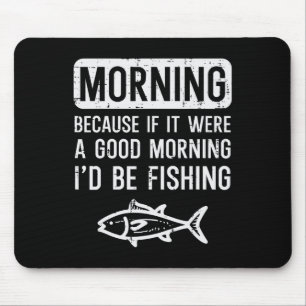 Morning Because If Good Id Be Fishing Funny Men Wo Mouse Mat