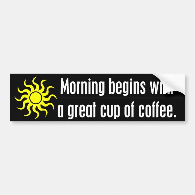 Morning Begins with a Great Cup of Coffee Bumper Sticker (Front)