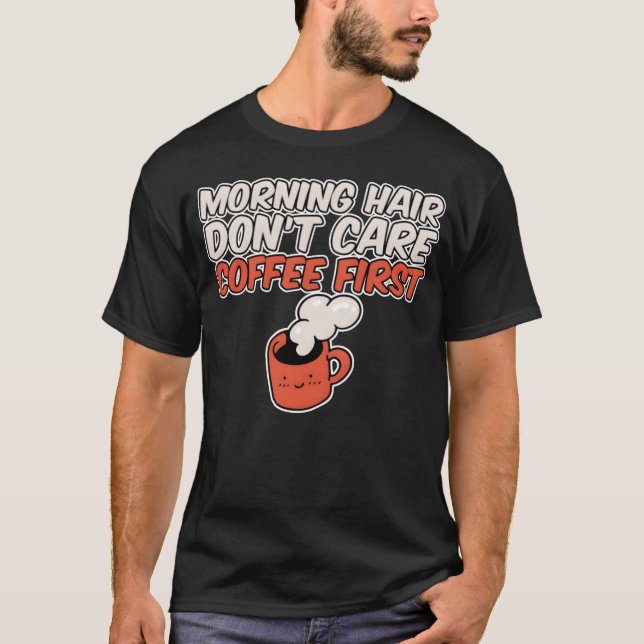 Morning Hair Dont Care Coffee First T-Shirt (Front)
