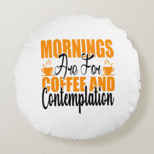 Mornings Are For Coffee And Contemplation Round Cushion