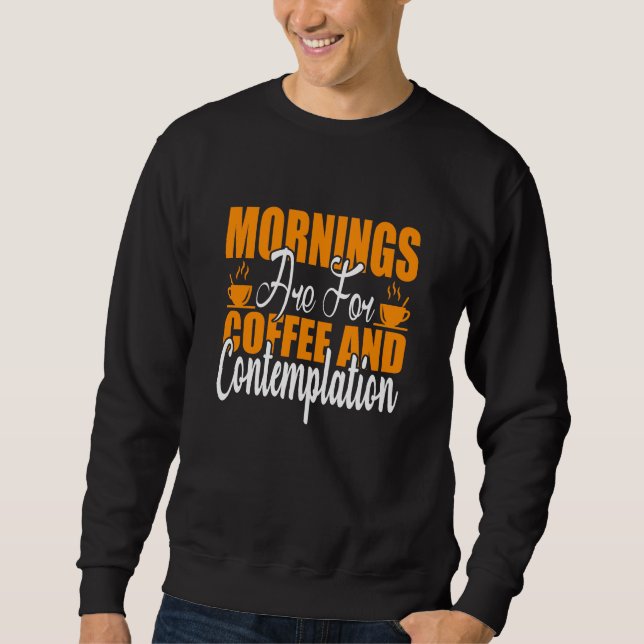 Mornings Are For Coffee And Contemplation Sweatshirt (Front)