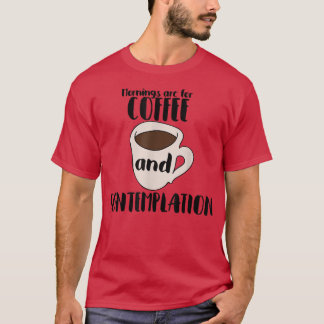 Mornings are for Coffee and Contemplationcoffee te T-Shirt