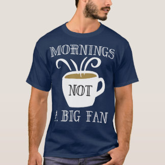 Mornings Not A Big Fan 1 T-Shirt