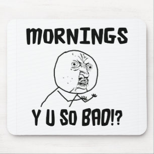 Mornings... Y U SO Bad!? Mouse Mat