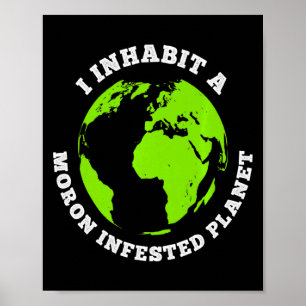 Moron Infested Planet Funny Earth I Inhabit Earth Poster