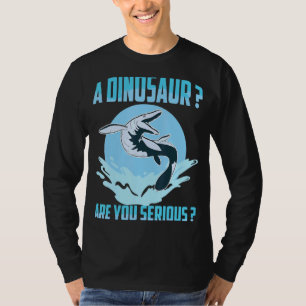 Mosasaurus Prehistoric A Dinosaur Are You Serious T-Shirt